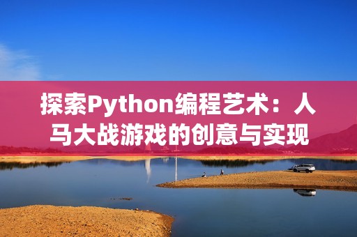 探索Python编程艺术：人马大战游戏的创意与实现