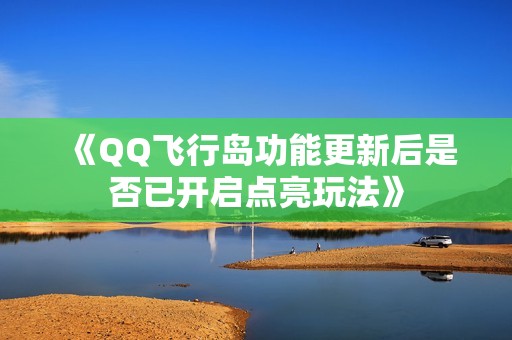 《QQ飞行岛功能更新后是否已开启点亮玩法》