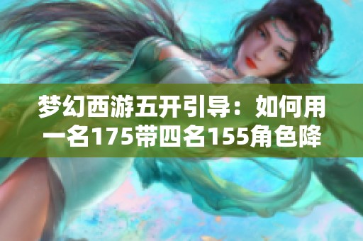 梦幻西游五开引导：如何用一名175带四名155角色降低成本