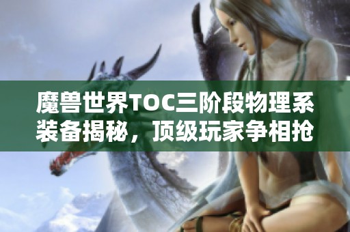 魔兽世界TOC三阶段物理系装备揭秘，顶级玩家争相抢夺！