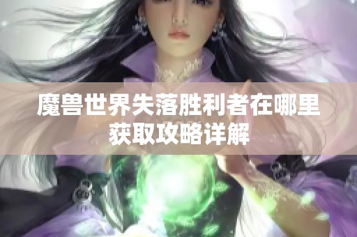 魔兽世界失落胜利者在哪里获取攻略详解