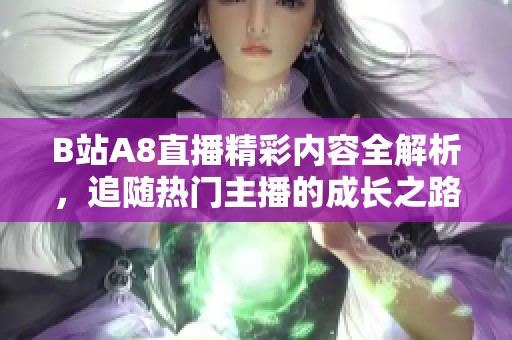 B站A8直播精彩内容全解析，追随热门主播的成长之路