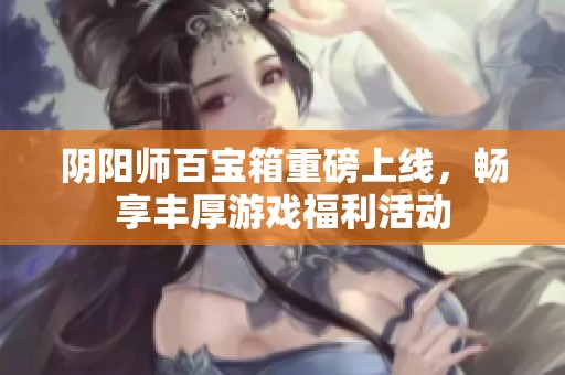 阴阳师百宝箱重磅上线，畅享丰厚游戏福利活动