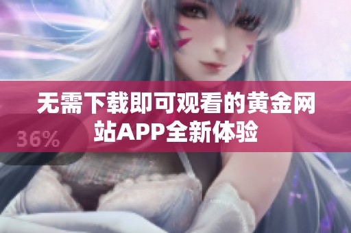 无需下载即可观看的黄金网站APP全新体验