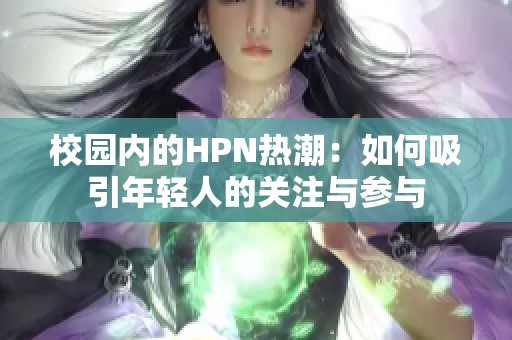 校园内的HPN热潮：如何吸引年轻人的关注与参与