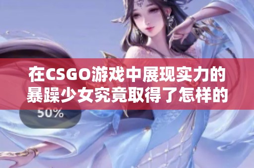 在CSGO游戏中展现实力的暴躁少女究竟取得了怎样的成就