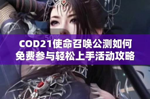 COD21使命召唤公测如何免费参与轻松上手活动攻略分享