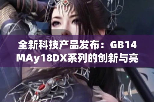 全新科技产品发布：GB14MAy18DX系列的创新与亮点分析