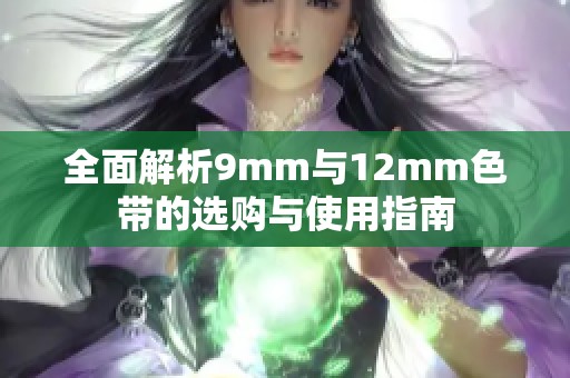 全面解析9mm与12mm色带的选购与使用指南