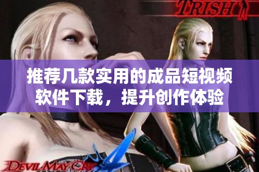 推荐几款实用的成品短视频软件下载，提升创作体验