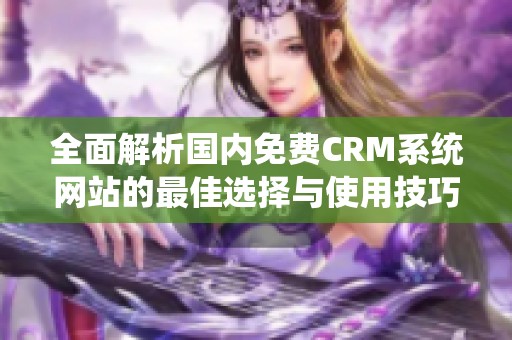 全面解析国内免费CRM系统网站的最佳选择与使用技巧