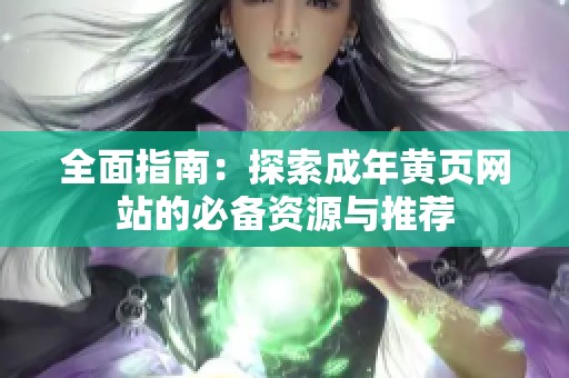 全面指南：探索成年黄页网站的必备资源与推荐