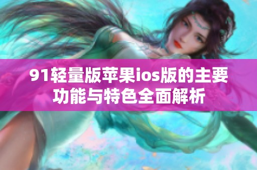 91轻量版苹果ios版的主要功能与特色全面解析