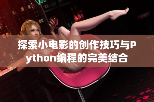 探索小电影的创作技巧与Python编程的完美结合