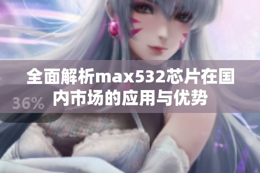 全面解析max532芯片在国内市场的应用与优势