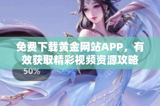 免费下载黄金网站APP，有效获取精彩视频资源攻略