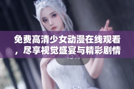 免费高清少女动漫在线观看，尽享视觉盛宴与精彩剧情