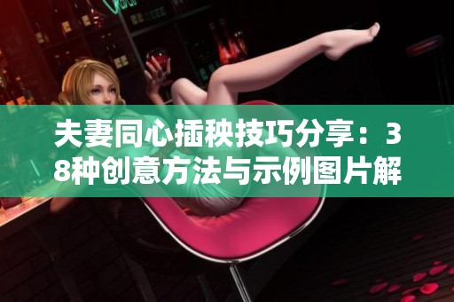 夫妻同心插秧技巧分享：38种创意方法与示例图片解析