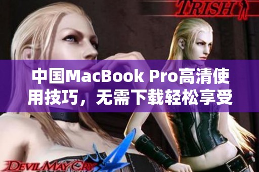 中国MacBook Pro高清使用技巧，无需下载轻松享受视觉盛宴