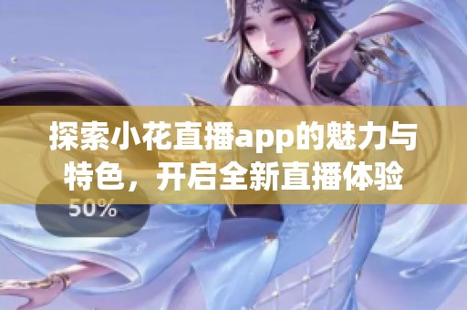 探索小花直播app的魅力与特色，开启全新直播体验