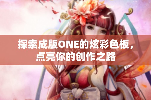 探索成版ONE的炫彩色板，点亮你的创作之路