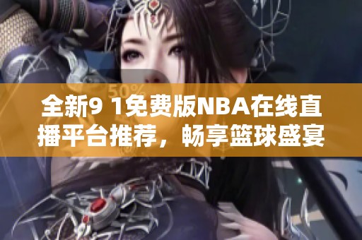 全新9 1免费版NBA在线直播平台推荐，畅享篮球盛宴