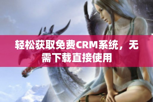 轻松获取免费CRM系统，无需下载直接使用