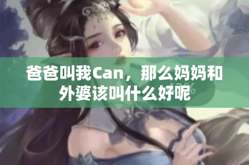 爸爸叫我Can，那么妈妈和外婆该叫什么好呢