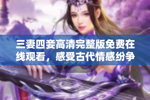 三妻四妾高清完整版免费在线观看，感受古代情感纷争的魅力