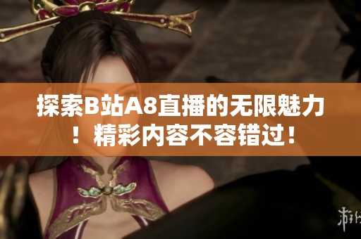 探索B站A8直播的无限魅力！精彩内容不容错过！