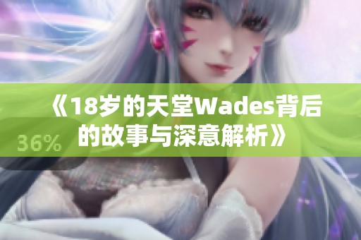 《18岁的天堂Wades背后的故事与深意解析》