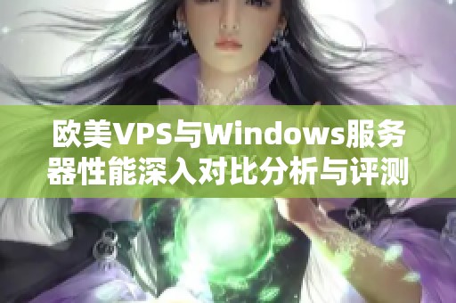 欧美VPS与Windows服务器性能深入对比分析与评测