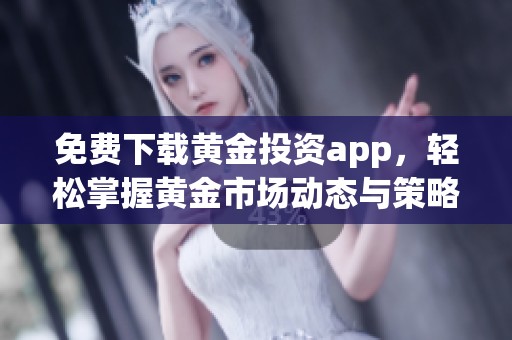 免费下载黄金投资app，轻松掌握黄金市场动态与策略