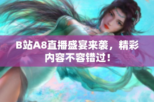 B站A8直播盛宴来袭，精彩内容不容错过！