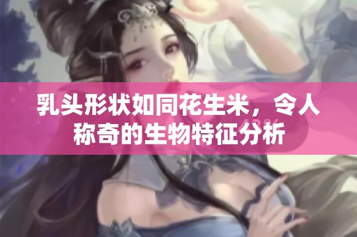 乳头形状如同花生米，令人称奇的生物特征分析