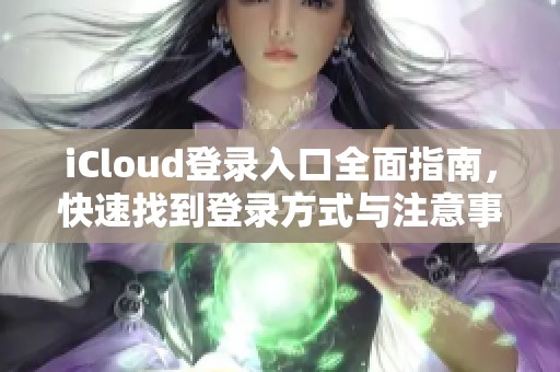 iCloud登录入口全面指南，快速找到登录方式与注意事项