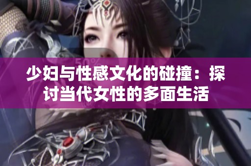 少妇与性感文化的碰撞：探讨当代女性的多面生活