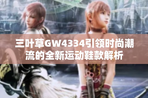 三叶草GW4334引领时尚潮流的全新运动鞋款解析