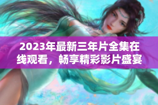 2023年最新三年片全集在线观看，畅享精彩影片盛宴