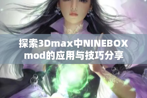 探索3Dmax中NINEBOXmod的应用与技巧分享