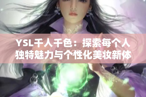 YSL千人千色：探索每个人独特魅力与个性化美妆新体验