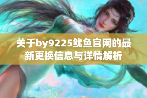 关于by9225鱿鱼官网的最新更换信息与详情解析