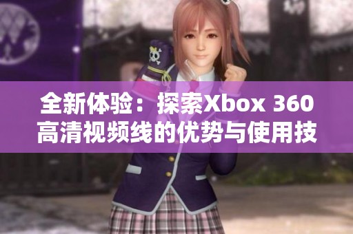 全新体验：探索Xbox 360高清视频线的优势与使用技巧