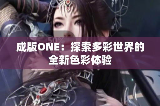 成版ONE：探索多彩世界的全新色彩体验