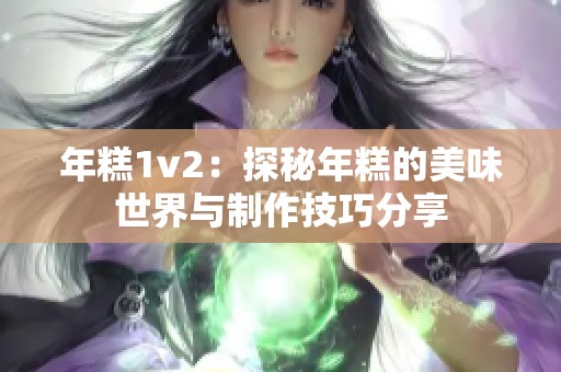 年糕1v2：探秘年糕的美味世界与制作技巧分享