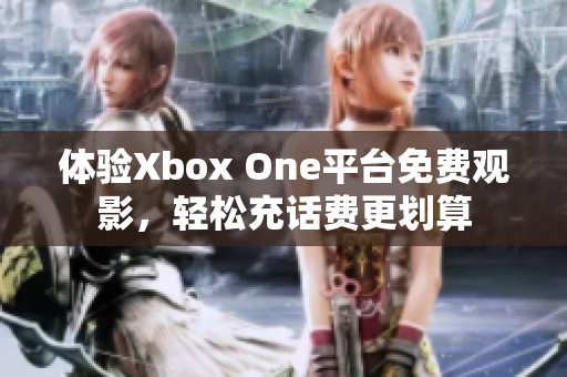 体验Xbox One平台免费观影，轻松充话费更划算