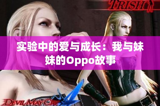 实验中的爱与成长：我与妹妹的Oppo故事