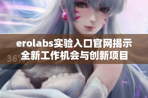 erolabs实验入口官网揭示全新工作机会与创新项目