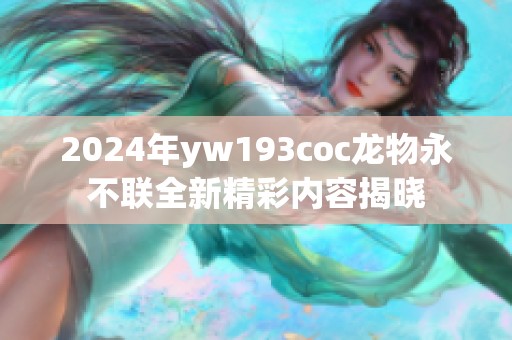 2024年yw193coc龙物永不联全新精彩内容揭晓