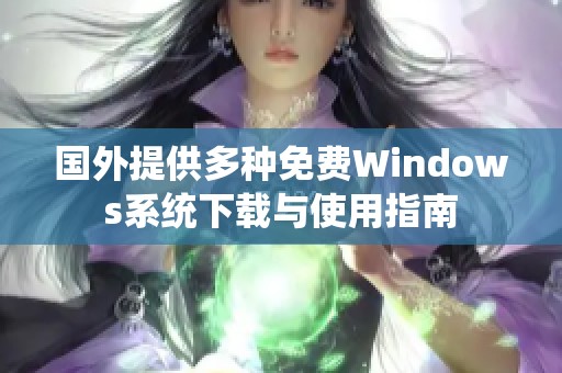 国外提供多种免费Windows系统下载与使用指南